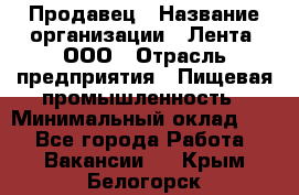 Продавец › Название организации ­ Лента, ООО › Отрасль предприятия ­ Пищевая промышленность › Минимальный оклад ­ 1 - Все города Работа » Вакансии   . Крым,Белогорск